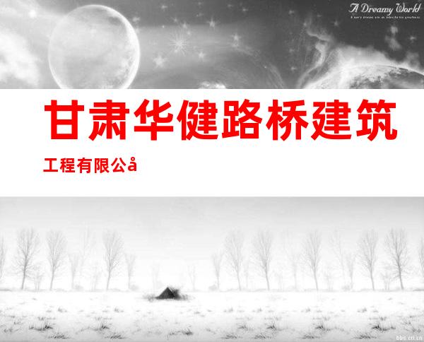 甘肃华健路桥建筑工程有限公司